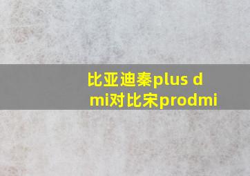 比亚迪秦plus dmi对比宋prodmi